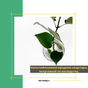 Налогообложение продажи квартиры, полученной по наследству.